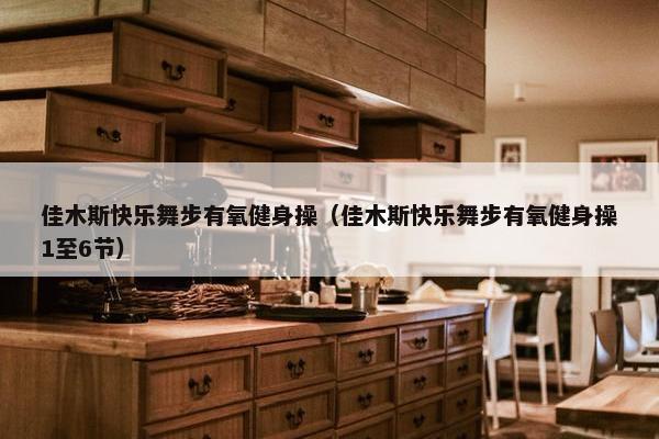 佳木斯快乐舞步有氧健身操（佳木斯快乐舞步有氧健身操1至6节）