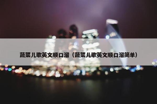 蔬菜儿歌英文顺口溜（蔬菜儿歌英文顺口溜简单）