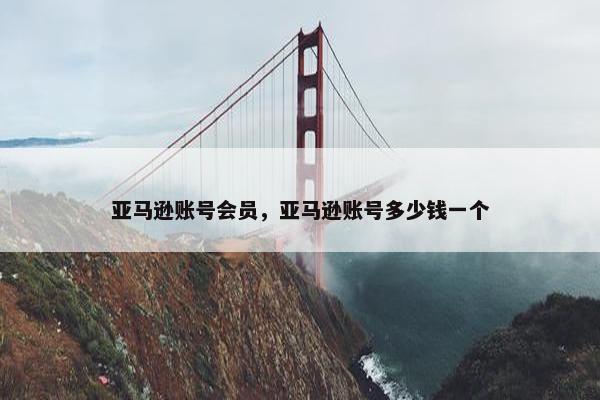 亚马逊账号会员，亚马逊账号多少钱一个