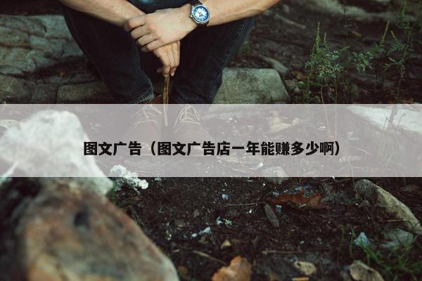 图文广告（图文广告店一年能赚多少啊）