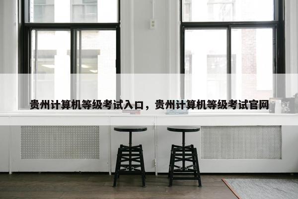贵州计算机等级考试入口，贵州计算机等级考试官网