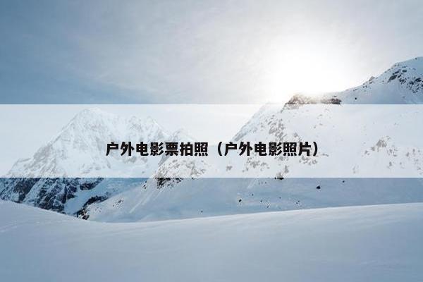 户外电影票拍照（户外电影照片）