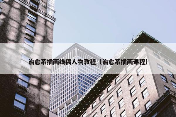 治愈系插画线稿人物教程（治愈系插画课程）