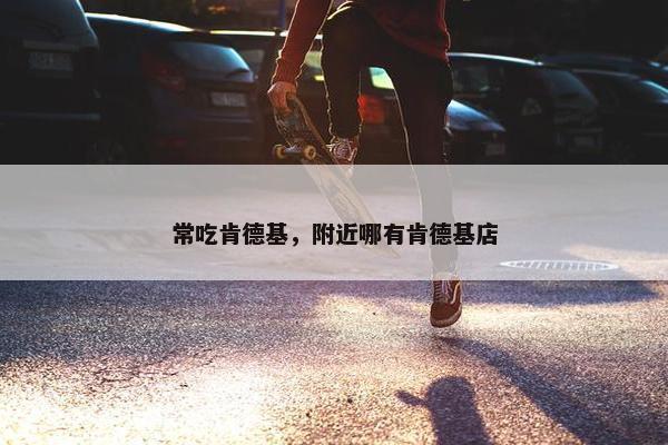 常吃肯德基，附近哪有肯德基店