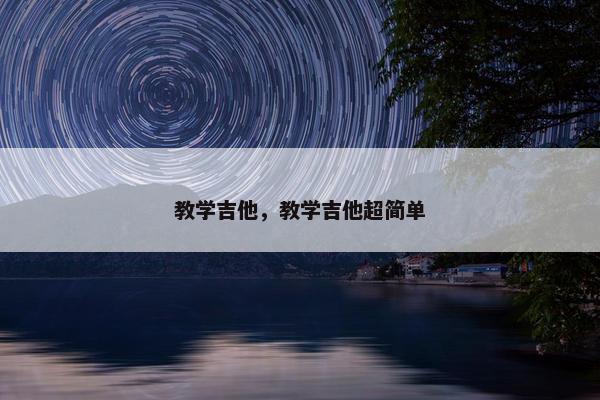 教学吉他，教学吉他超简单