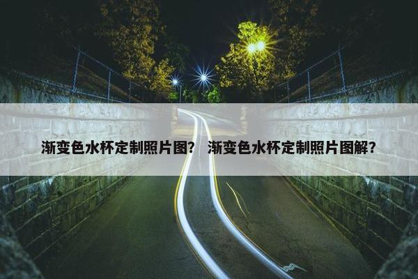 渐变色水杯定制照片图？ 渐变色水杯定制照片图解？