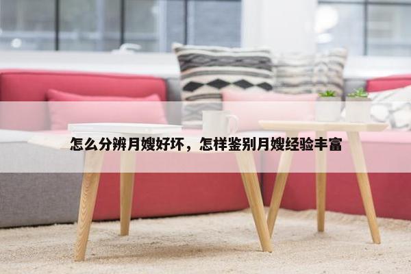 怎么分辨月嫂好坏，怎样鉴别月嫂经验丰富