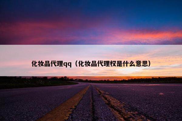 化妆品代理qq（化妆品代理权是什么意思）