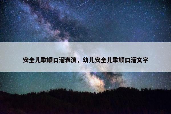 安全儿歌顺口溜表演，幼儿安全儿歌顺口溜文字