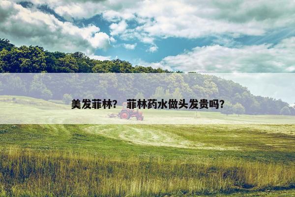 美发菲林？ 菲林药水做头发贵吗？