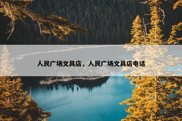 人民广场文具店，人民广场文具店电话