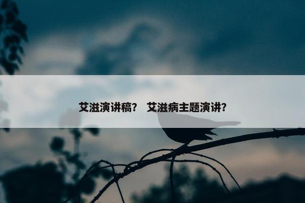 艾滋演讲稿？ 艾滋病主题演讲？