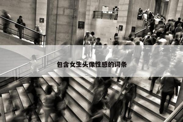 包含女生头像性感的词条