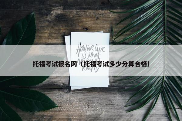 托福考试报名网（托福考试多少分算合格）
