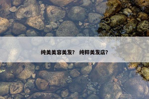纯美美容美发？ 纯粹美发店？