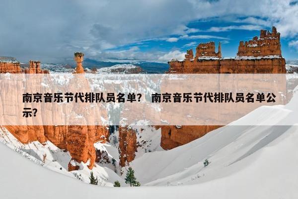 南京音乐节代排队员名单？ 南京音乐节代排队员名单公示？