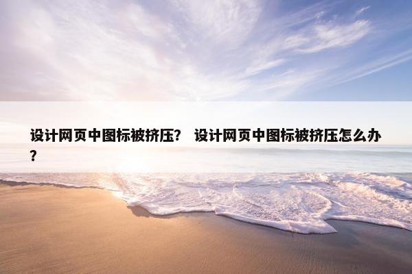 设计网页中图标被挤压？ 设计网页中图标被挤压怎么办？