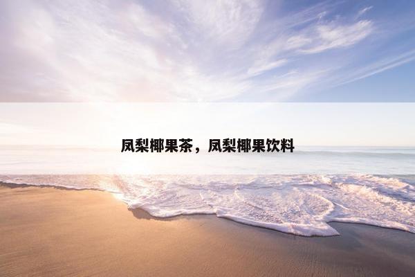 凤梨椰果茶，凤梨椰果饮料