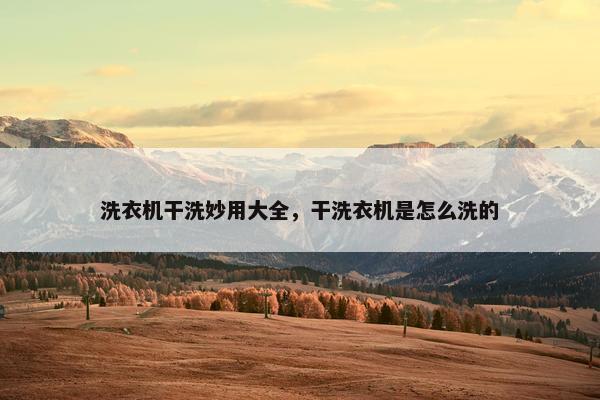 洗衣机干洗妙用大全，干洗衣机是怎么洗的