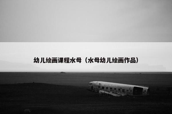 幼儿绘画课程水母（水母幼儿绘画作品）