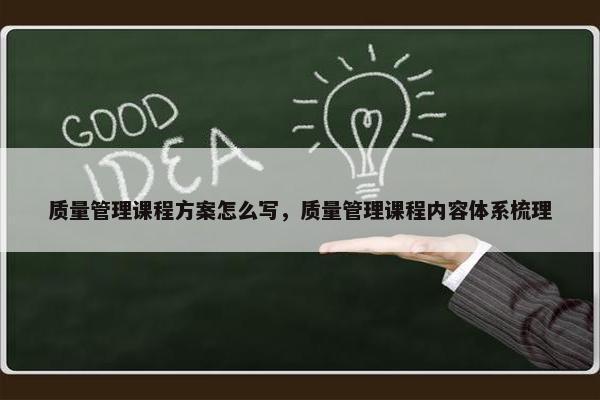质量管理课程方案怎么写，质量管理课程内容体系梳理