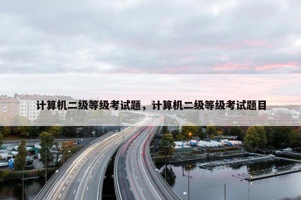 计算机二级等级考试题，计算机二级等级考试题目