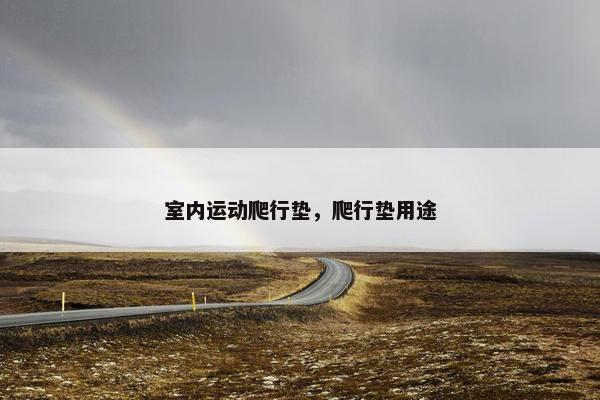 室内运动爬行垫，爬行垫用途