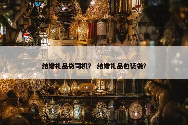 结婚礼品袋司机？ 结婚礼品包装袋？