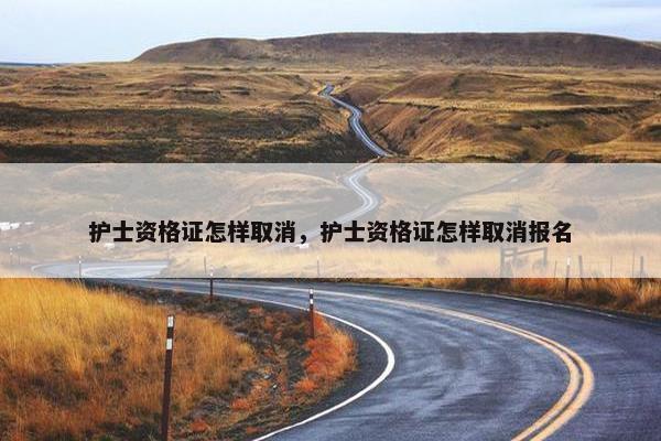 护士资格证怎样取消，护士资格证怎样取消报名