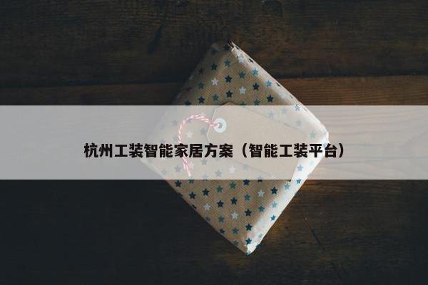 杭州工装智能家居方案（智能工装平台）
