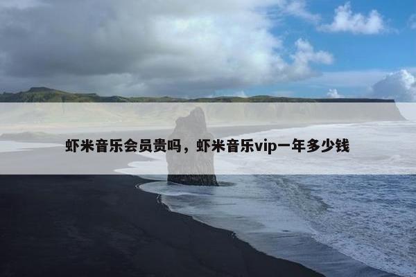 虾米音乐会员贵吗，虾米音乐vip一年多少钱
