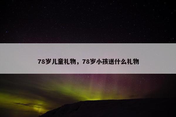 78岁儿童礼物，78岁小孩送什么礼物