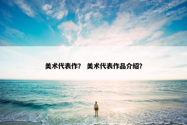 美术代表作？ 美术代表作品介绍？