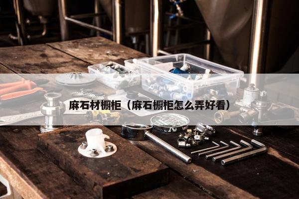 麻石材橱柜（麻石橱柜怎么弄好看）