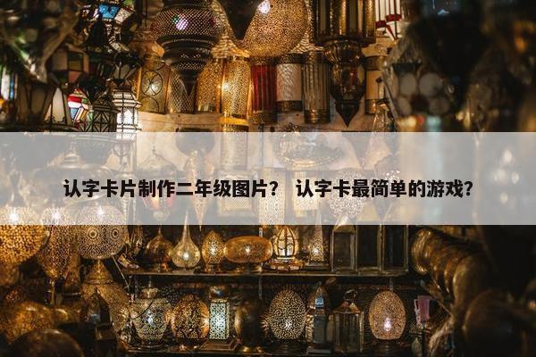 认字卡片制作二年级图片？ 认字卡最简单的游戏？