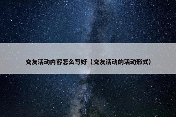 交友活动内容怎么写好（交友活动的活动形式）
