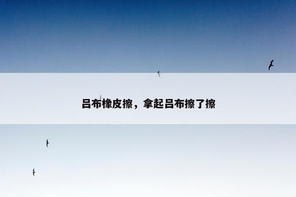 吕布橡皮擦，拿起吕布擦了擦