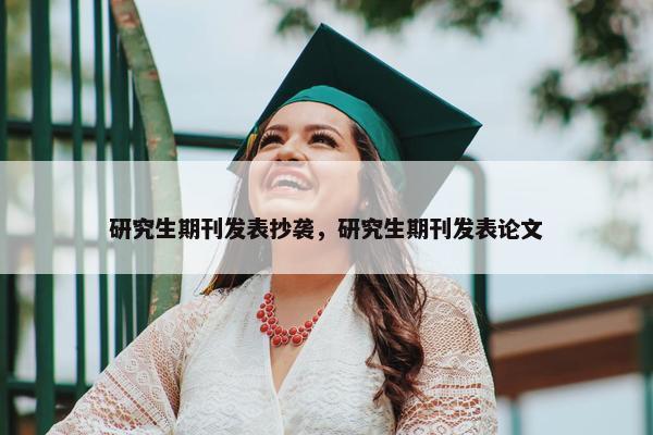 研究生期刊发表抄袭，研究生期刊发表论文