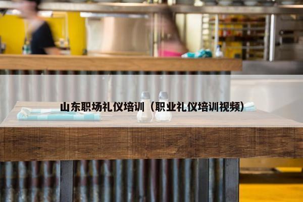 山东职场礼仪培训（职业礼仪培训视频）
