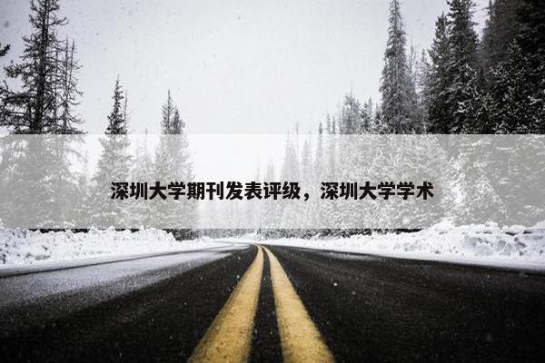 深圳大学期刊发表评级，深圳大学学术