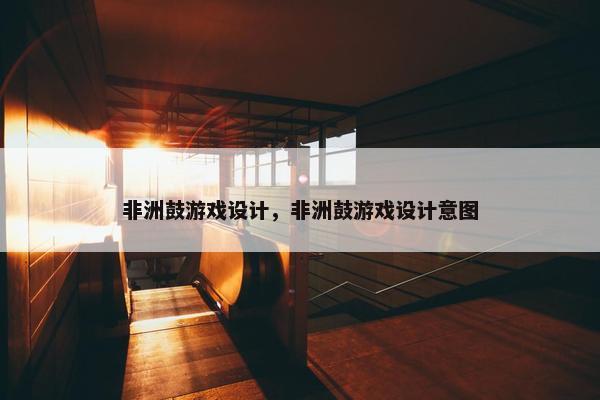 非洲鼓游戏设计，非洲鼓游戏设计意图