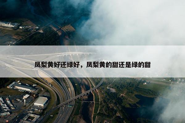 凤梨黄好还绿好，凤梨黄的甜还是绿的甜