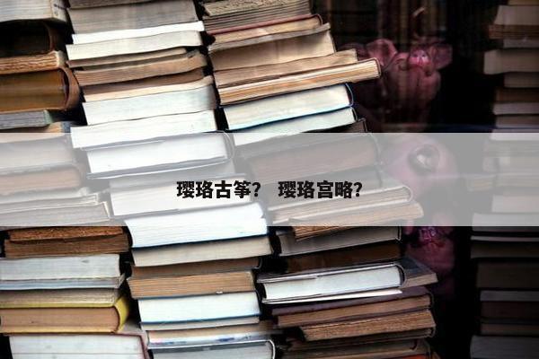 璎珞古筝？ 璎珞宫略？