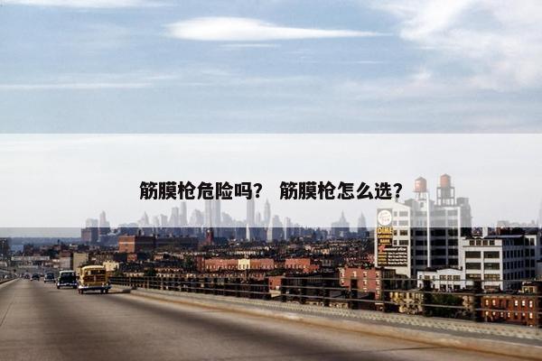 筋膜枪危险吗？ 筋膜枪怎么选？