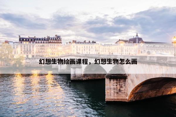 幻想生物绘画课程，幻想生物怎么画