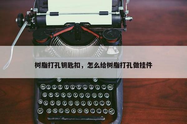 树脂打孔钥匙扣，怎么给树脂打孔做挂件