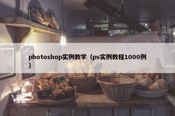 photoshop实例教学（ps实例教程1000例）