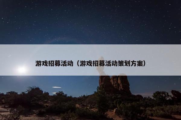 游戏招募活动（游戏招募活动策划方案）