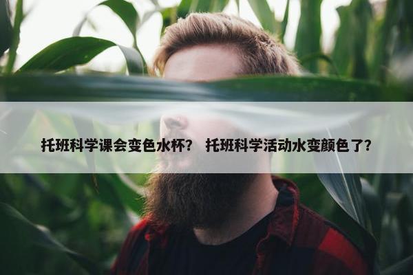 托班科学课会变色水杯？ 托班科学活动水变颜色了？
