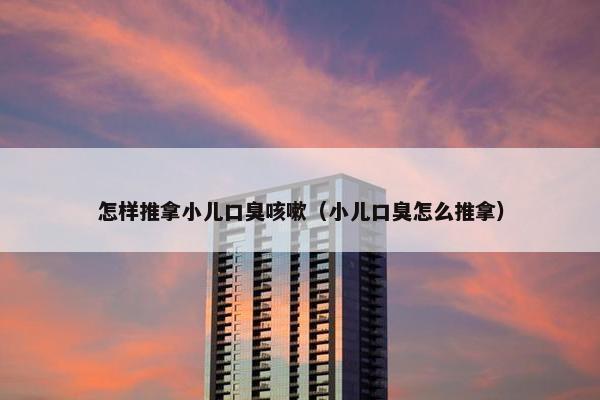 怎样推拿小儿口臭咳嗽（小儿口臭怎么推拿）